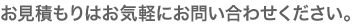 お見積りはお気軽にお問い合わせください。