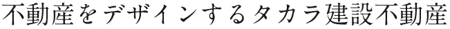 不動産をデザインするタカラ建設不動産