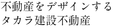 不動産をデザインするタカラ建設不動産